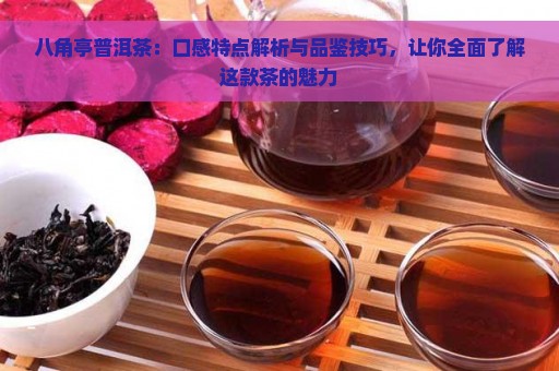 八角亭普洱茶：口感特点解析与品鉴技巧，让你全面了解这款茶的魅力