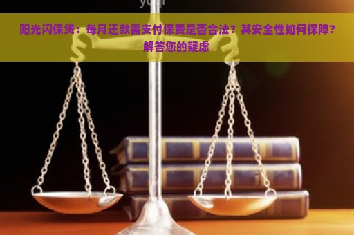 阳光闪保贷：每月还款需支付保费是否合法？其安全性如何保障？解答您的疑虑