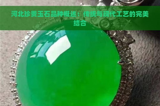 河北珍贵玉石品种概述：传统与现代工艺的完美结合