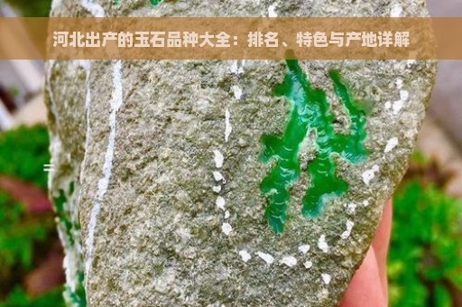 河北出产的玉石品种大全：排名、特色与产地详解