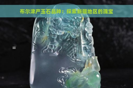 布尔津产玉石品种：探索新疆地区的瑰宝