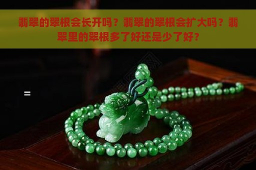 翡翠的翠根会长开吗？翡翠的翠根会扩大吗？翡翠里的翠根多了好还是少了好？