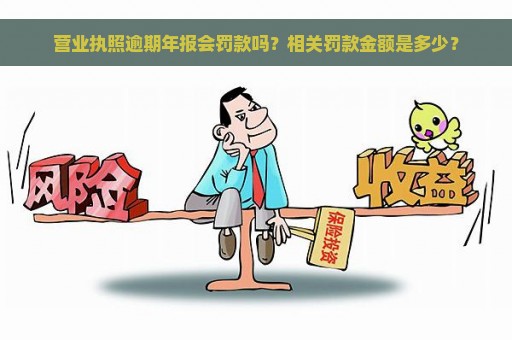 营业执照逾期年报会罚款吗？相关罚款金额是多少？