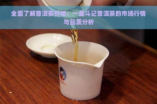 全面了解普洱茶价格：一盏斗记普洱茶的市场行情与品质分析