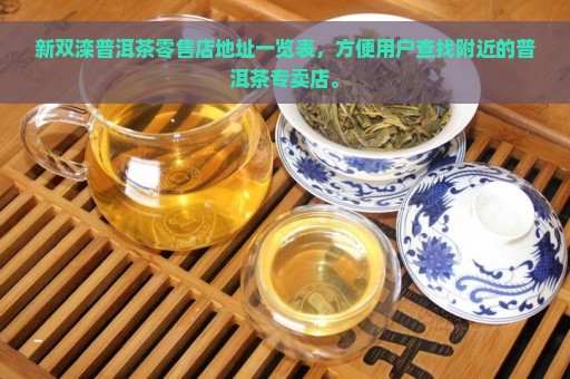 新双滦普洱茶零售店地址一览表，方便用户查找附近的普洱茶专卖店。