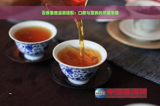 百香果普洱茶搭配：口感与营养的双重享受