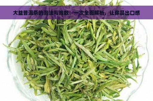 大益普洱茶的泡法与泡数：一次全面解析，让你品出口感