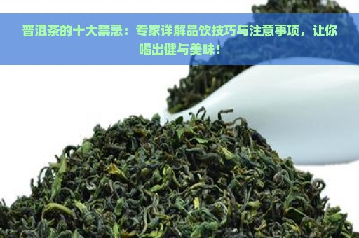 普洱茶的十大禁忌：专家详解品饮技巧与注意事项，让你喝出健与美味！