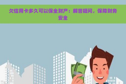 欠信用卡多久可以保全财产：解答疑问，保障财务安全