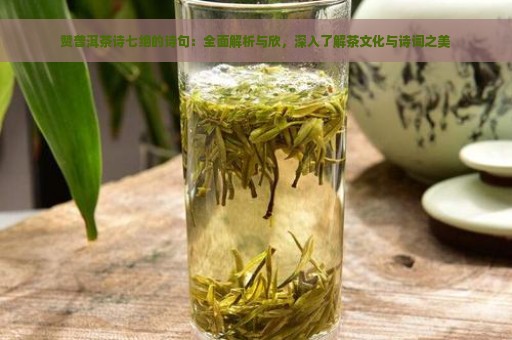 赞普洱茶诗七绝的诗句：全面解析与欣，深入了解茶文化与诗词之美