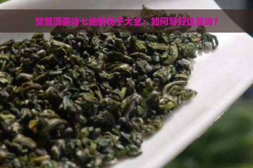 赞普洱茶诗七绝的句子大全：如何写好这首诗？