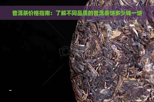 普洱茶价格指南：了解不同品质的普洱茶饼多少钱一饼