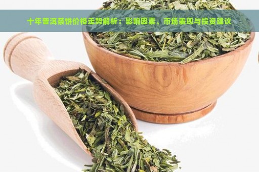 十年普洱茶饼价格走势解析：影响因素、市场表现与投资建议