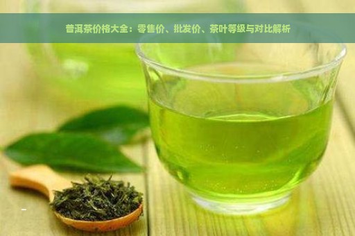 普洱茶价格大全：零售价、批发价、茶叶等级与对比解析