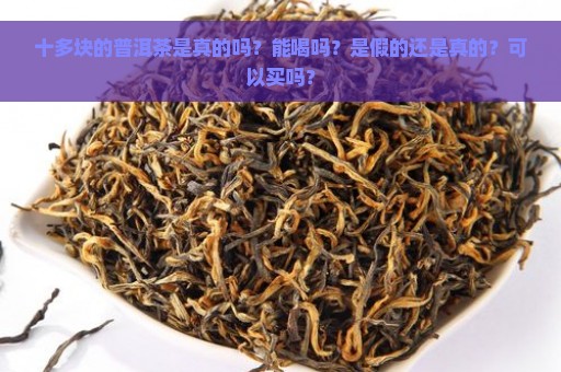 十多块的普洱茶是真的吗？能喝吗？是假的还是真的？可以买吗？