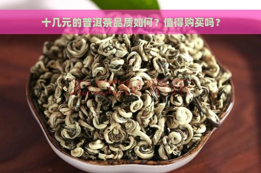 十几元的普洱茶品质如何？值得购买吗？