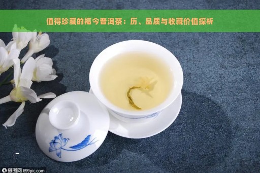 值得珍藏的福今普洱茶：历、品质与收藏价值探析