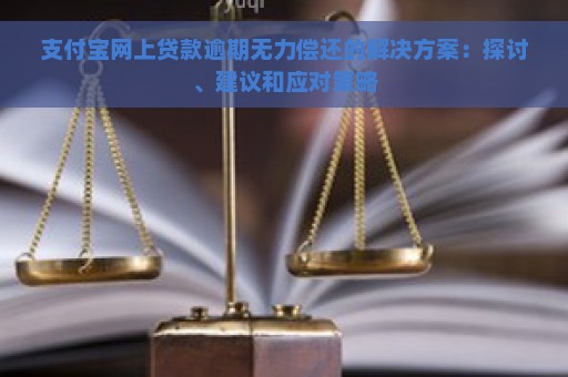 支付宝网上贷款逾期无力偿还的解决方案：探讨、建议和应对策略