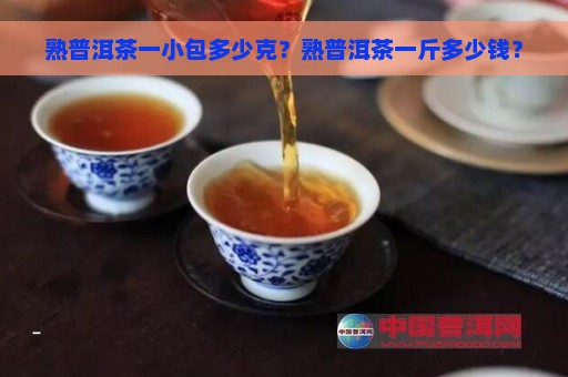 熟普洱茶一小包多少克？熟普洱茶一斤多少钱？