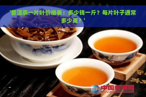 '普洱茶一片叶价格表：多少钱一斤？每片叶子通常多少克？'