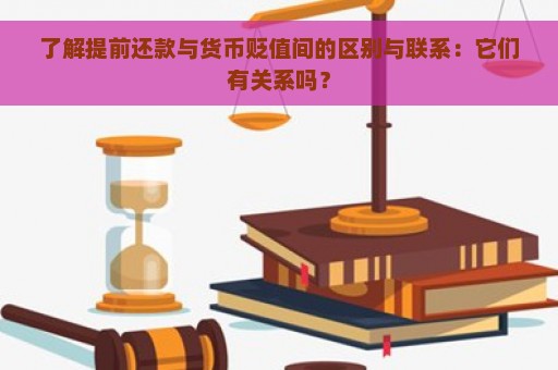 了解提前还款与货币贬值间的区别与联系：它们有关系吗？