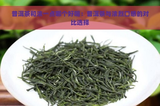 普洱茶和浓一点哪个好喝：普洱茶与浓烈口感的对比选择