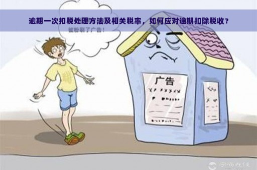 逾期一次扣税处理方法及相关税率，如何应对逾期扣除税收？