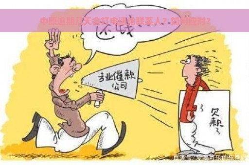 中原逾期几天会打电话给联系人？如何应对？