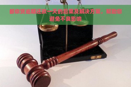 邮你贷逾期还款一天的后果及解决方案，帮助您避免不良影响