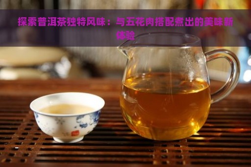 探索普洱茶独特风味：与五花肉搭配煮出的美味新体验