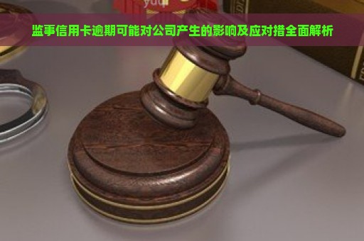 监事信用卡逾期可能对公司产生的影响及应对措全面解析