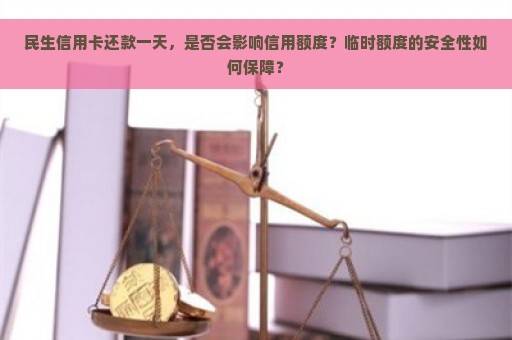 民生信用卡还款一天，是否会影响信用额度？临时额度的安全性如何保障？