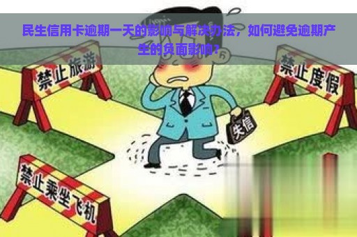 民生信用卡逾期一天的影响与解决办法，如何避免逾期产生的负面影响？