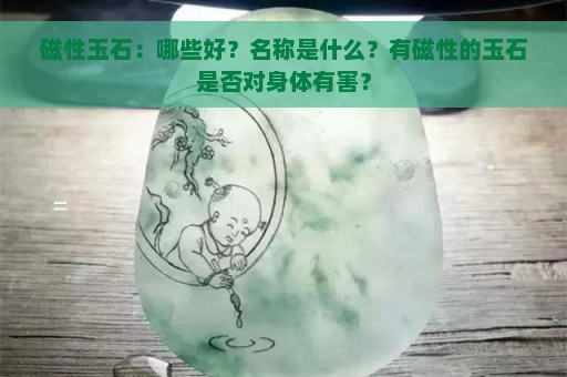 磁性玉石：哪些好？名称是什么？有磁性的玉石是否对身体有害？