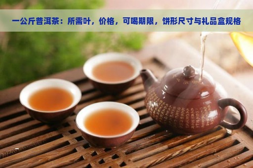 一公斤普洱茶：所需叶，价格，可喝期限，饼形尺寸与礼品盒规格