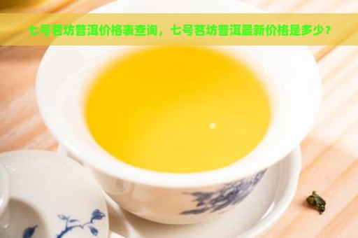 七号茗坊普洱价格表查询，七号茗坊普洱最新价格是多少？