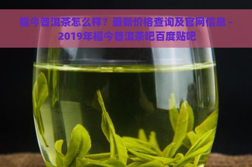 福今普洱茶怎么样？最新价格查询及官网信息 - 2019年福今普洱茶吧百度贴吧