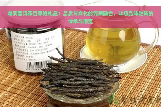 龙润普洱茶百家姓礼盒：品质与文化的完美融合，让您品味姓氏的传承与底蕴