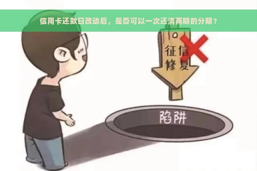 信用卡还款日改动后，是否可以一次还清两期的分期？