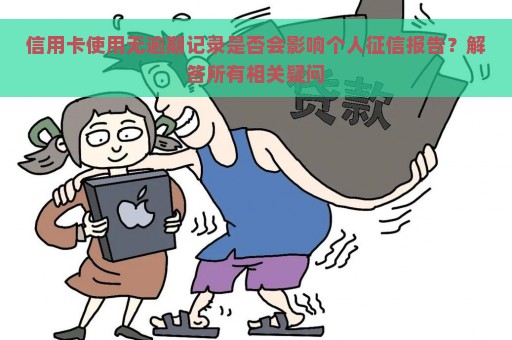 信用卡使用无逾期记录是否会影响个人征信报告？解答所有相关疑问