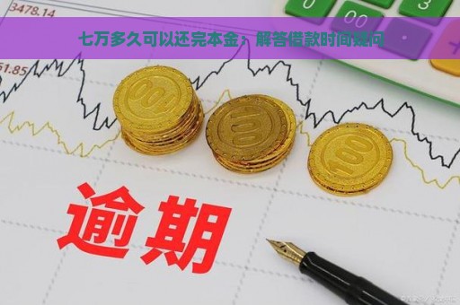 七万多久可以还完本金：解答借款时间疑问