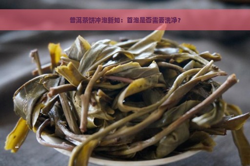 普洱茶饼冲泡新知：首泡是否需要洗净？