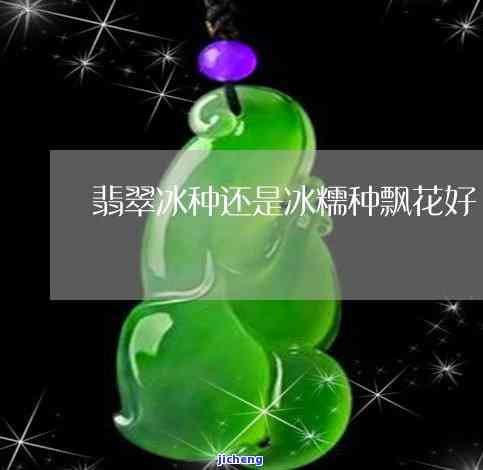 冰种飘花和冰种哪个好，比较分析：冰种飘花与冰种翡翠哪个更好？