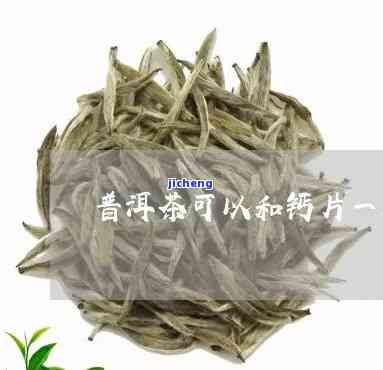 普洱茶和钙片-普洱茶和钙片一起吃吗