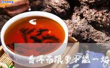 普洱茶与萝-普洱茶与萝能同吃吗