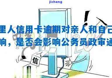 家人信用卡逾期影响政审吗，政审是否会受家人信用卡逾期影响？