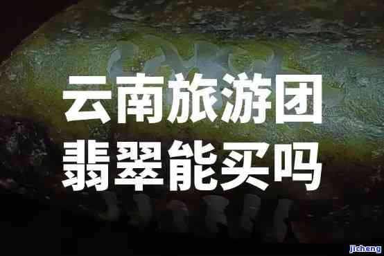 云南旅游团带去买的玉真不真，揭秘云南旅游团购物陷阱：买来的玉是真的吗？