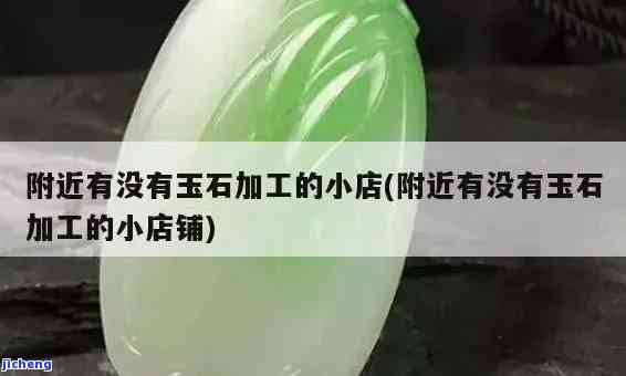 安庆玉石加工店在哪里？找寻安庆最好的玉石加工地点与销售点！