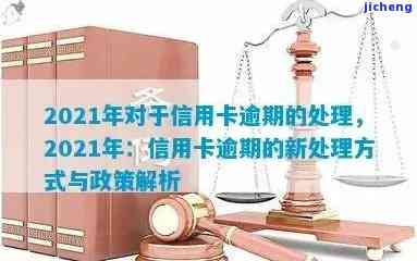 2021年对于信用卡逾期的处理，2021年信用卡逾期处理：最新规定与应对策略