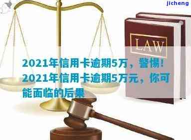 2021年信用卡逾期5万，警惕！2021年信用卡逾期5万元，你可能需要知道的法律责任